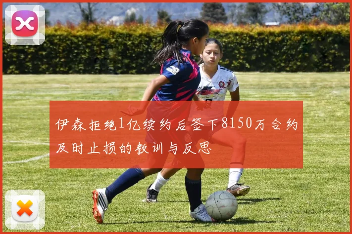 伊森拒绝1亿续约后签下8150万合约及时止损的教训与反思