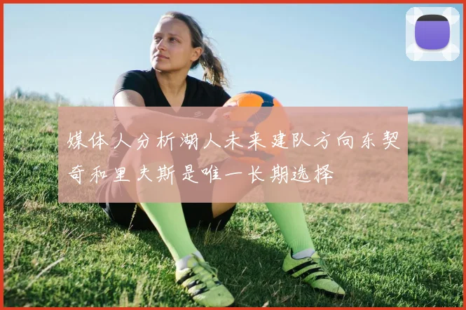 媒体人分析湖人未来建队方向东契奇和里夫斯是唯一长期选择