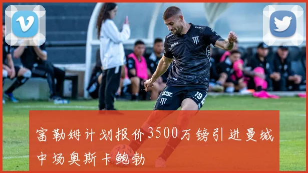 富勒姆计划报价3500万镑引进曼城中场奥斯卡鲍勃