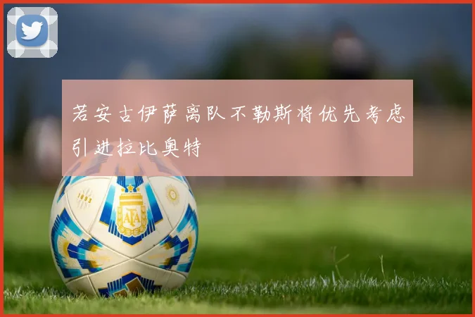 若安古伊萨离队不勒斯将优先考虑引进拉比奥特