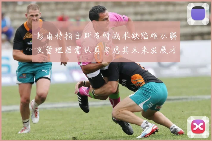 彭南特指出斯洛特战术缺陷难以解决管理层需认真考虑其未来发展方向