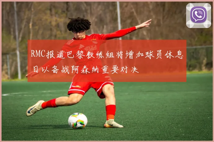 RMC报道巴黎教练组将增加球员休息日以备战阿森纳重要对决