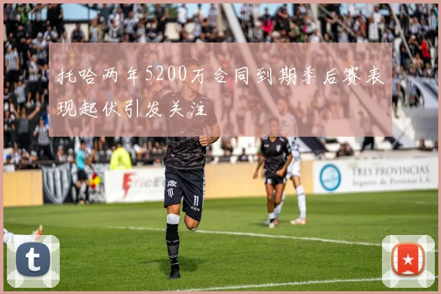 托哈两年5200万合同到期季后赛表现起伏引发关注