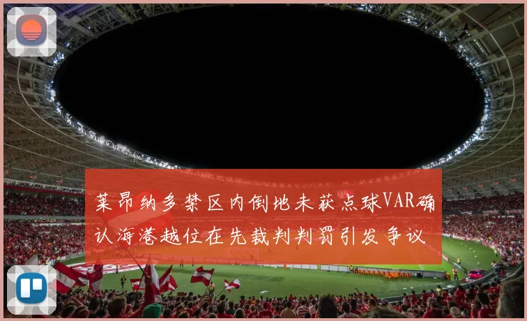 莱昂纳多禁区内倒地未获点球VAR确认海港越位在先裁判判罚引发争议
