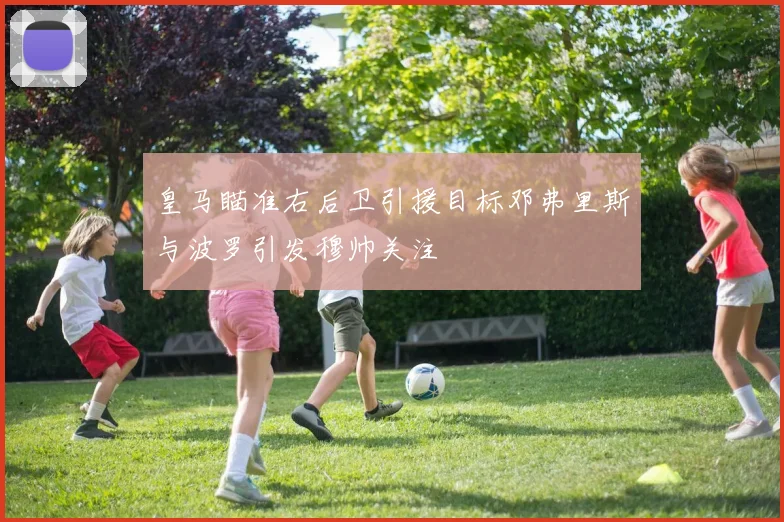皇马瞄准右后卫引援目标邓弗里斯与波罗引发穆帅关注